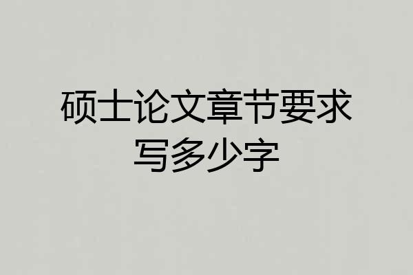 硕士论文章节要求写多少字