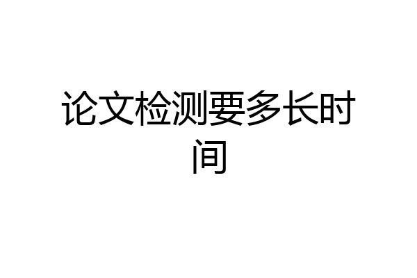 论文检测要多长时间