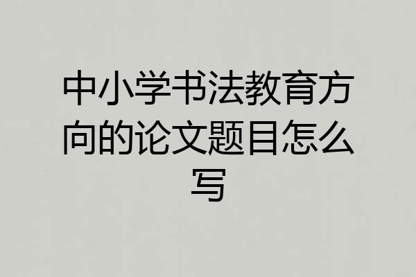 中小学书法教育方向的论文题目怎么写