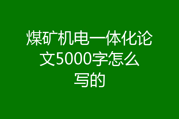 煤矿机电一体化论文5000字怎么写的