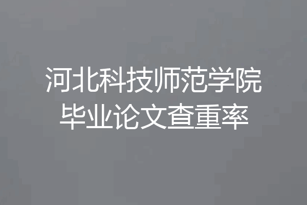 河北科技师范学院毕业论文查重率