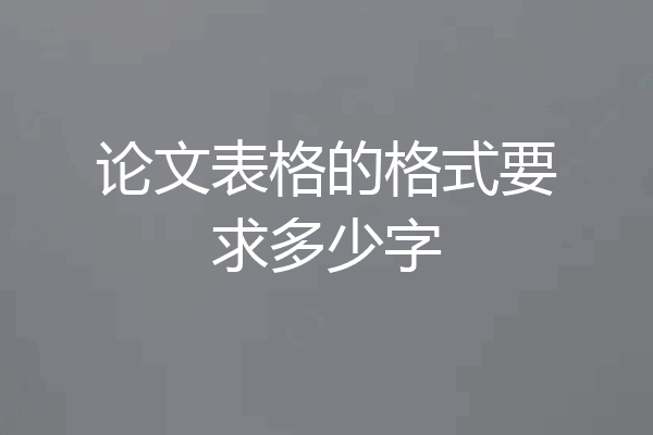 论文表格的格式要求多少字