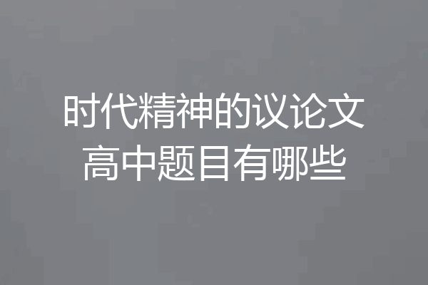 时代精神的议论文高中题目有哪些