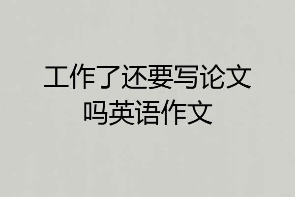 工作了还要写论文吗英语作文