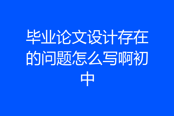 毕业论文设计存在的问题怎么写啊初中