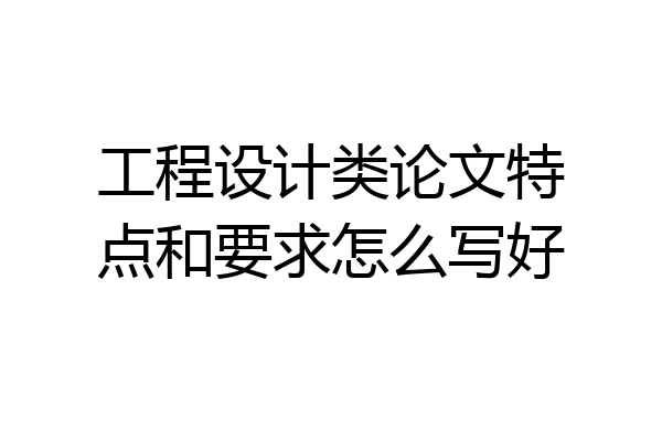 工程设计类论文特点和要求怎么写好