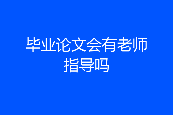 毕业论文会有老师指导吗