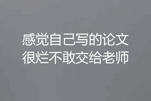 感觉自己写的论文很烂不敢交给老师