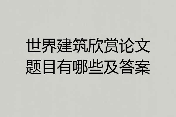世界建筑欣赏论文题目有哪些及答案