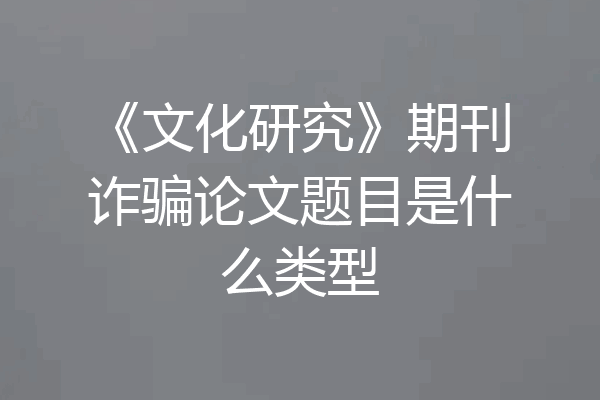 《文化研究》期刊诈骗论文题目是什么类型