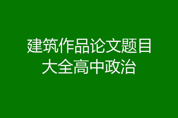 建筑作品论文题目大全高中政治