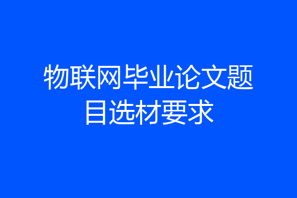 物联网毕业论文题目选材要求