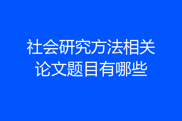 社会研究方法相关论文题目有哪些