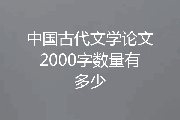 中国古代文学论文2000字数量有多少