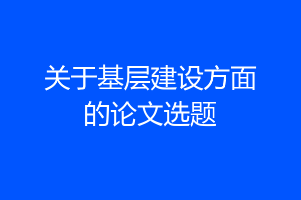 关于基层建设方面的论文选题