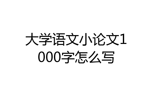 大学语文小论文1000字怎么写
