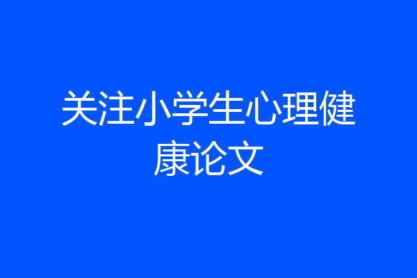 关注小学生心理健康论文