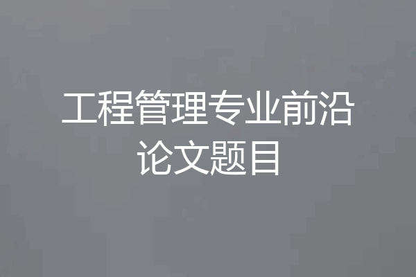 工程管理专业前沿论文题目