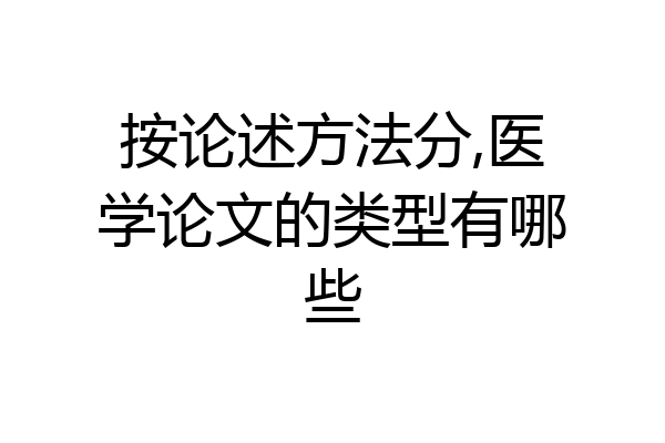 按论述方法分,医学论文的类型有哪些