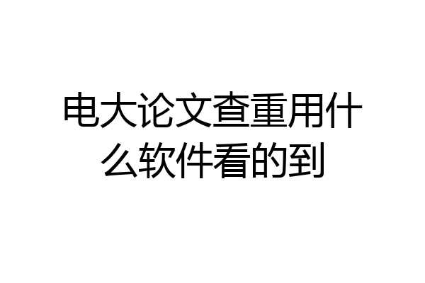 电大论文查重用什么软件看的到