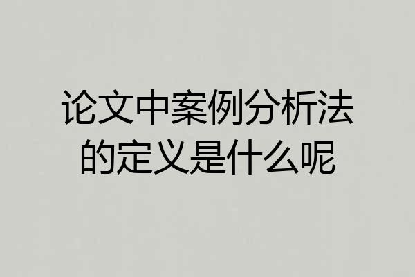 论文中案例分析法的定义是什么呢