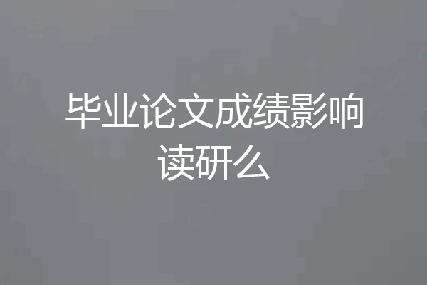 毕业论文成绩影响读研么