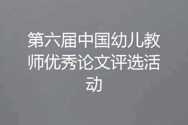 第六届中国幼儿教师优秀论文评选活动