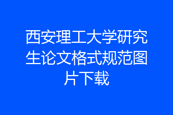 西安理工大学研究生论文格式规范图片下载