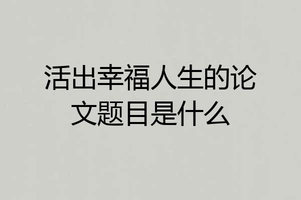 活出幸福人生的论文题目是什么