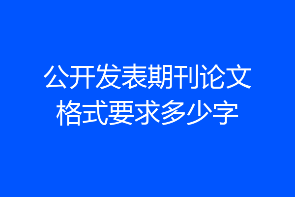 公开发表期刊论文格式要求多少字