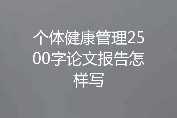 个体健康管理2500字论文报告怎样写