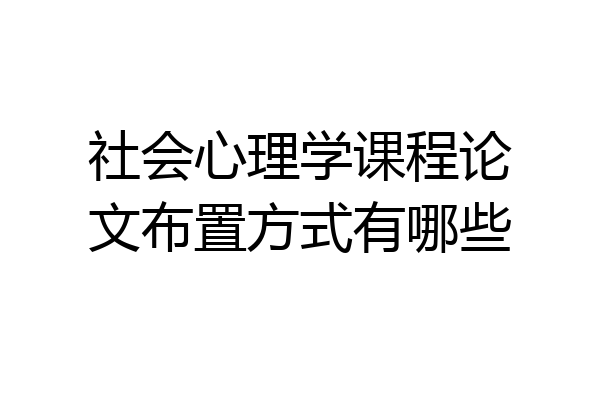 社会心理学课程论文布置方式有哪些