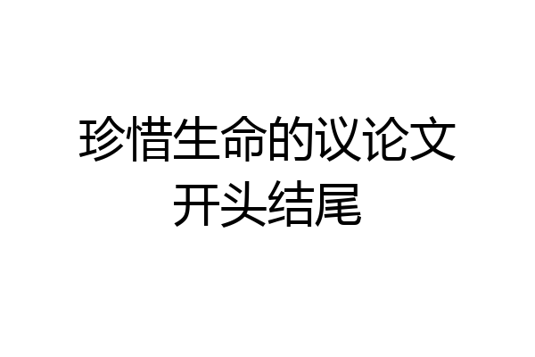 珍惜生命的议论文开头结尾