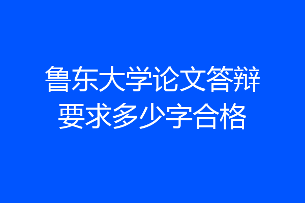 鲁东大学论文答辩要求多少字合格