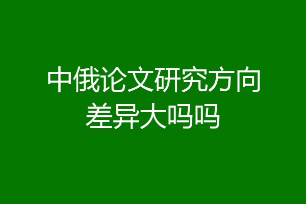 中俄论文研究方向差异大吗吗
