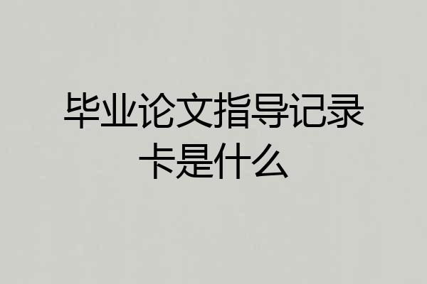 毕业论文指导记录卡是什么