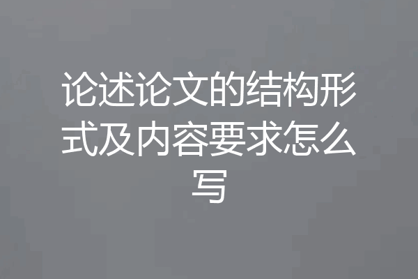 论述论文的结构形式及内容要求怎么写
