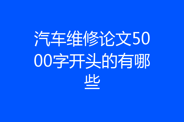 汽车维修论文5000字开头的有哪些