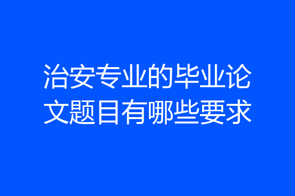 治安专业的毕业论文题目有哪些要求