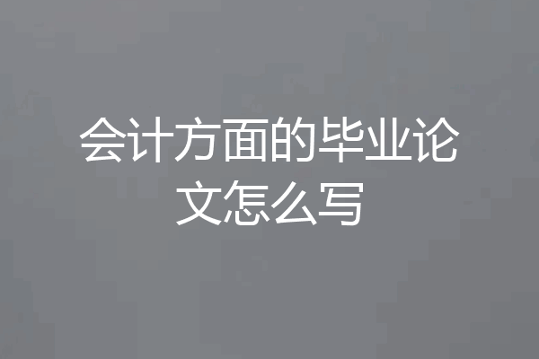 会计方面的毕业论文怎么写