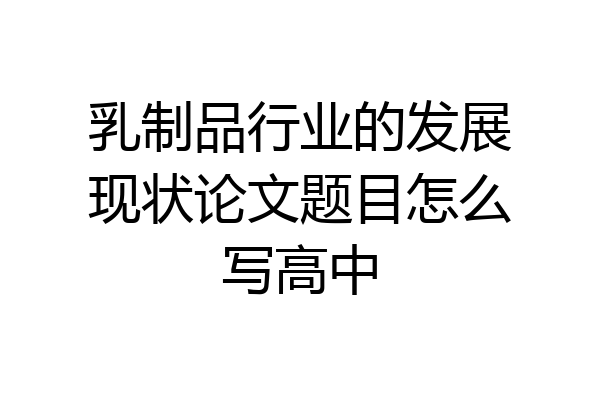 乳制品行业的发展现状论文题目怎么写高中