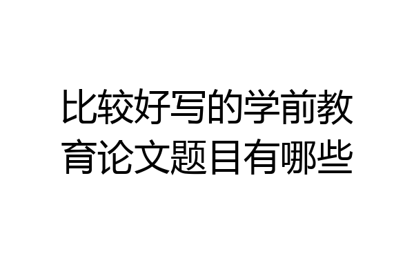 比较好写的学前教育论文题目有哪些