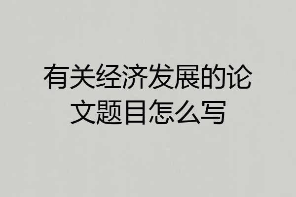 有关经济发展的论文题目怎么写