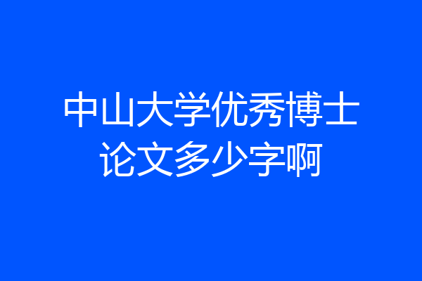 中山大学优秀博士论文多少字啊