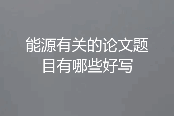 能源有关的论文题目有哪些好写