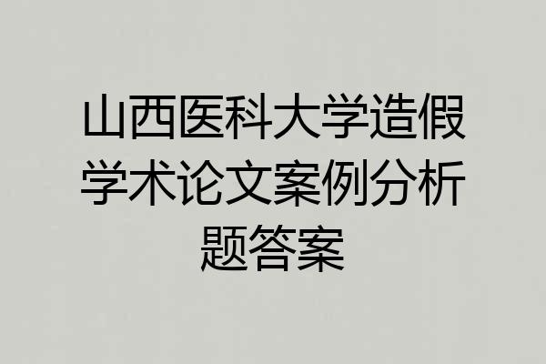 山西医科大学造假学术论文案例分析题答案