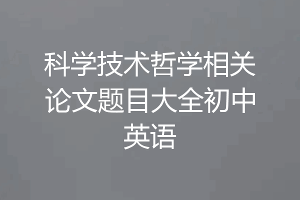 科学技术哲学相关论文题目大全初中英语