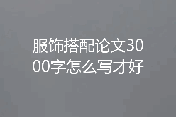 服饰搭配论文3000字怎么写才好