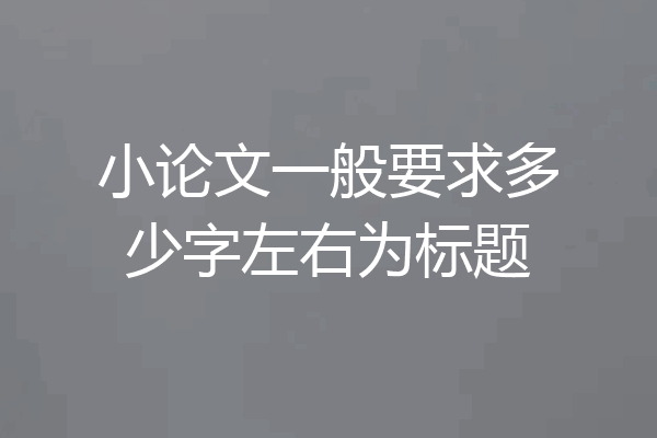 小论文一般要求多少字左右为标题