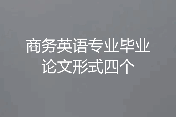 商务英语专业毕业论文形式四个